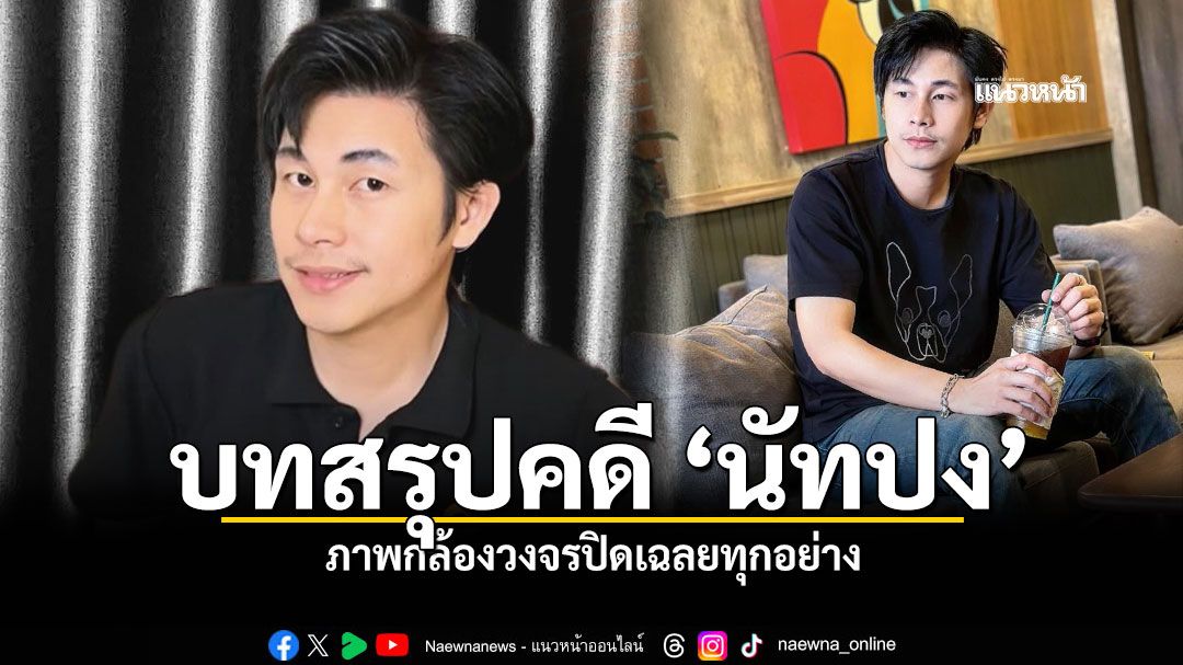 บทสรุปคดี นัทปง วงจรปิดเฉลยทุกอย่าง