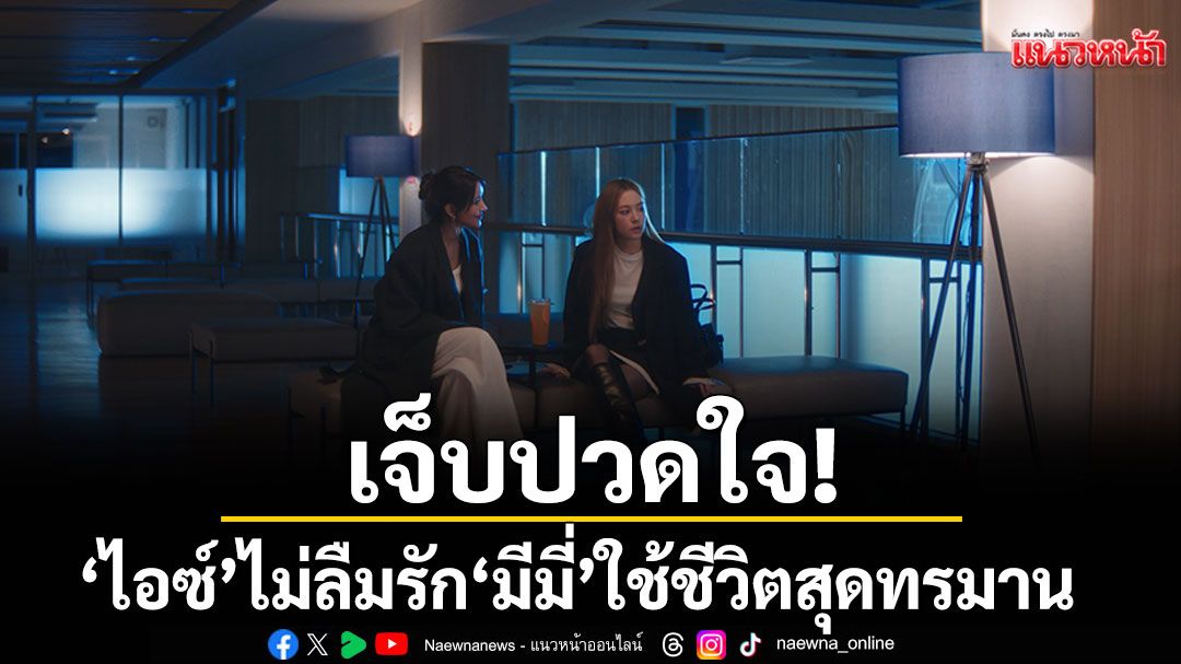เจ็บปวดใจ! 'ไอซ์' ไม่ลืมรัก 'มีมี่'ใช้ชีวิตสุดทรมาน ในซีรีส์ 'Player ไม่อาจห้ามรัก'