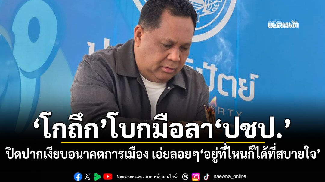 'โกถึก'โบกมือลา'ปชป.' ปิดปากเงียบอนาคตการเมือง เอ่ยลอยๆ'อยู่ที่ไหนก็ได้ที่สบายใจ'