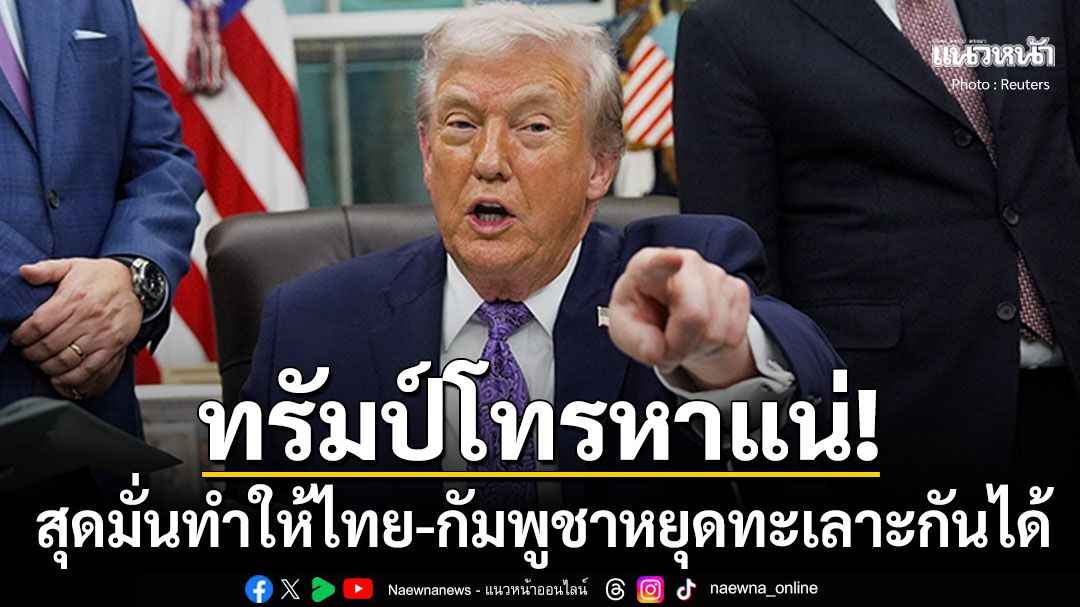 ทรัมป์ โทรหาแน่ผู้นำไทย-กัมพูชา มั่นใจทำให้2ประเทศหยุดทะเลาะกันได้