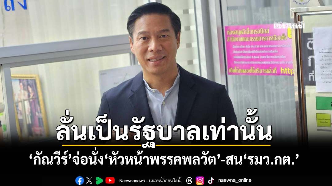 ‘กัณวีร์’ลาออกเป็นธรรม จ่อนั่ง‘หัวหน้าพรรคพลวัต’ ลั่นเป็นรัฐบาลเท่านั้น-สน‘รมว.ต่างประเทศ’