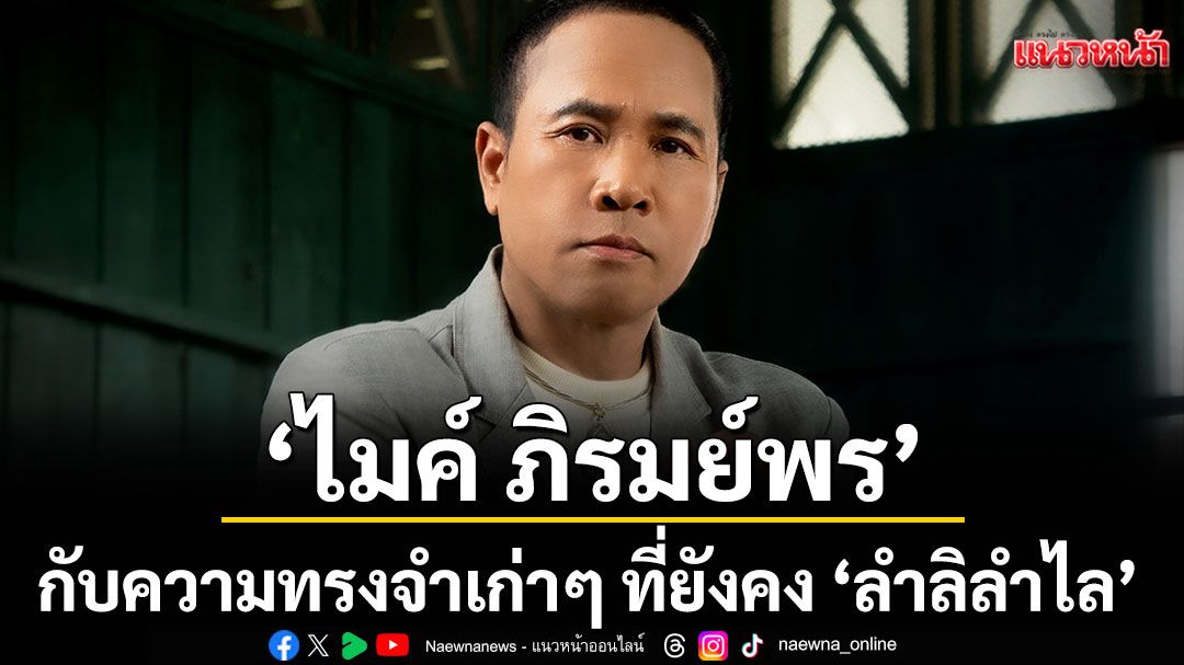 ‘ไมค์ ภิรมย์พร’ส่งเพลงใหม่สุดซึ้ง! กับความทรงจำเก่าๆ ที่ยังคง ‘ลำลิลำไล’