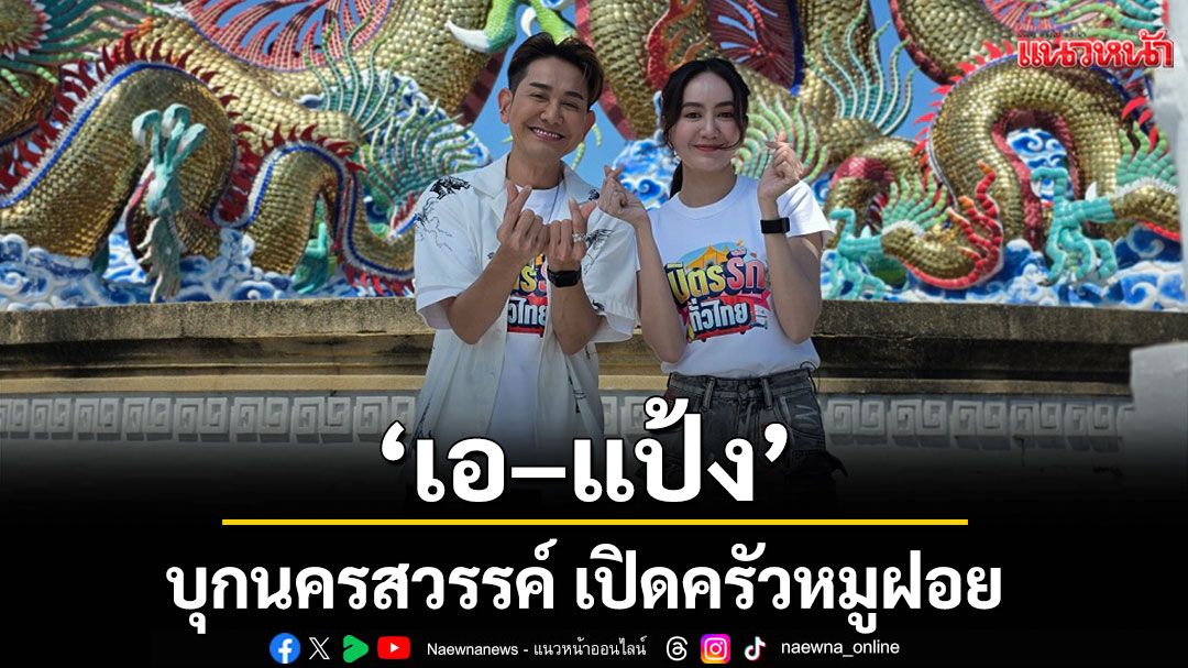 ‘เอ–แป้ง’ บุกนครสวรรค์ เปิดครัวหมูฝอยกรอบสูตรเด็ด
