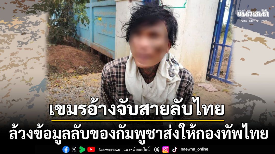 สื่อเขมรตีข่าว ทางการกัมพูชารวบสายลับไทยได้ที่สวายเจก ล้วงข้อมูลลับส่งให้กองทัพไทย