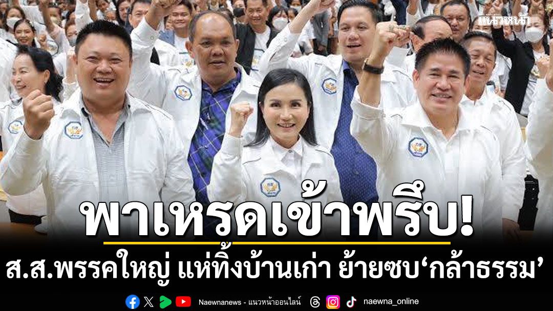 พาเหรดเข้าพรึบ! ส.ส.พรรคใหญ่ แห่ทิ้งบ้านเก่า ย้ายซบ กล้าธรรม ปชป.ก๊วนเฉลิมชัยเพียบ