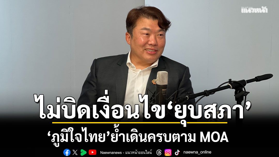 ภูมิใจไทย ย้ำเดินครบตาม MOA ไม่บิดเงื่อนไข ยุบสภา แสดงความรับผิดชอบ ป้องสุญญากาศการเมือง