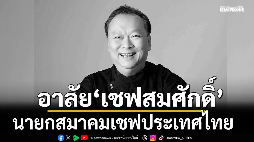วงการอาหารอาลัย เชฟสมศักดิ์ รารองคำ นายกสมาคมเชฟประเทศไทย เสียชีวิต