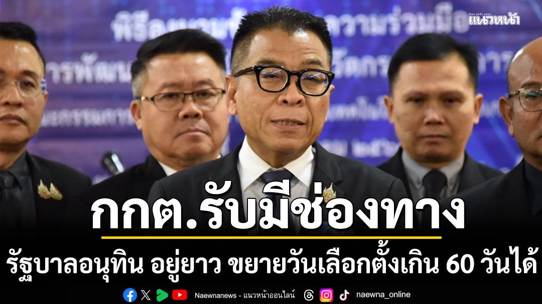 กกต.รับมีช่องทาง รัฐบาลอนุทิน อยู่ยาว ขยายวันเลือกตั้งเกิน 60 วันได้