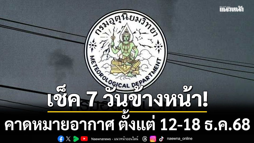 มาแล้ว! กรมอุตุฯคาดหมายอากาศ 7 วันข้างหน้า ตั้งแต่ 12-18 ธ.ค.68