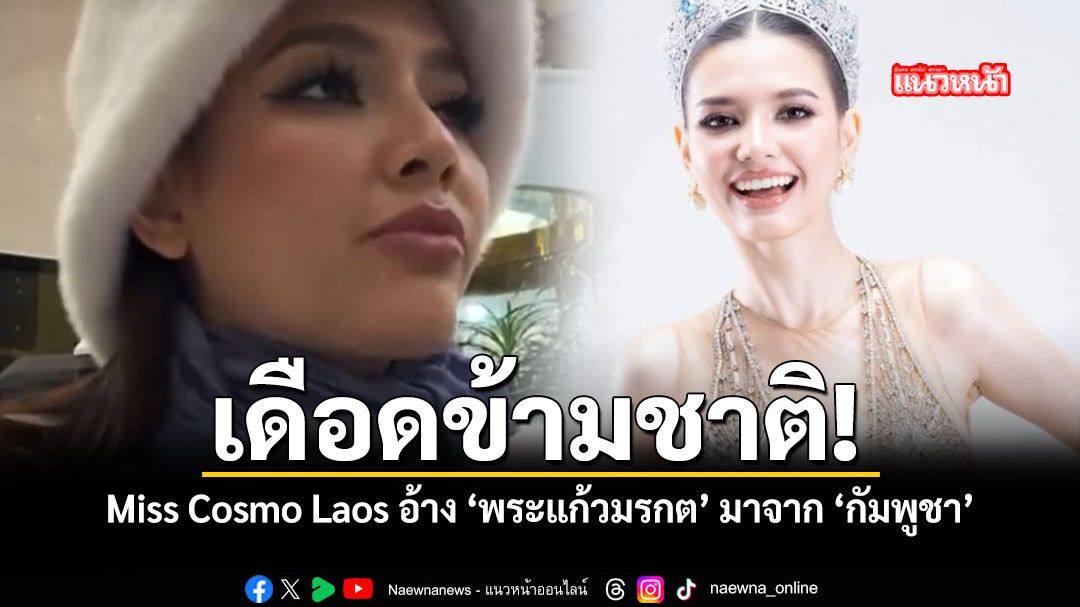 เดือดข้ามชาติ Miss Cosmo ลาว อ้าง พระแก้วมรกต มาจาก กัมพูชา
