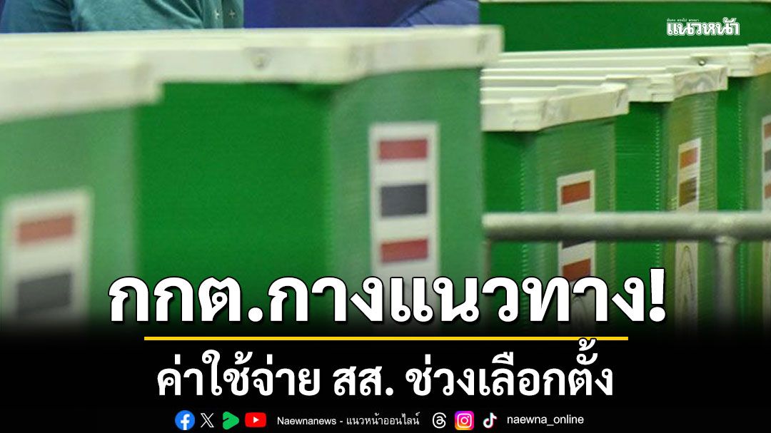 กกต. กางแนวทาง ค่าใช้จ่าย สส. ช่วงเลือกตั้ง พรรคการเมืองหาเสียงได้ตั้งแต่วัน ยุบสภา