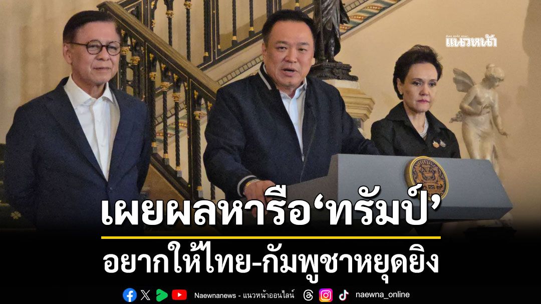 นายกฯ เผยผลหารือ ทรัมป์ อยากให้ไทย-กัมพูชาหยุดยิง เชื่อคุยเขมร มาก่อนถึงเข้าใจไทยผิด