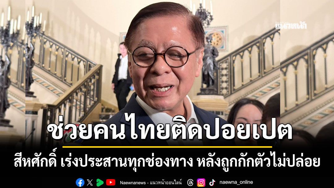 สีหศักดิ์ เร่งประสานทุกช่องทาง ช่วยคนไทยติดปอยเปต  หลังถูกกักตัวไม่ปล่อย