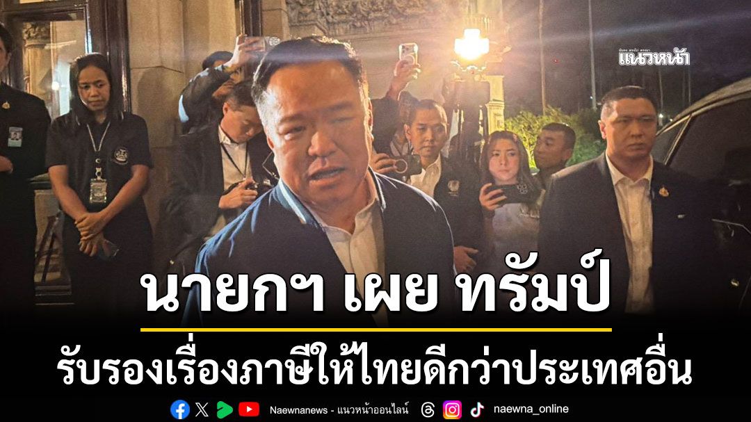 นายกฯ เผย ทรัมป์ รับรองเรื่องภาษีให้ไทยดีกว่าประเทศอื่น แต่ที่ผ่านมางานยุ่งเลยลืมสั่งไป