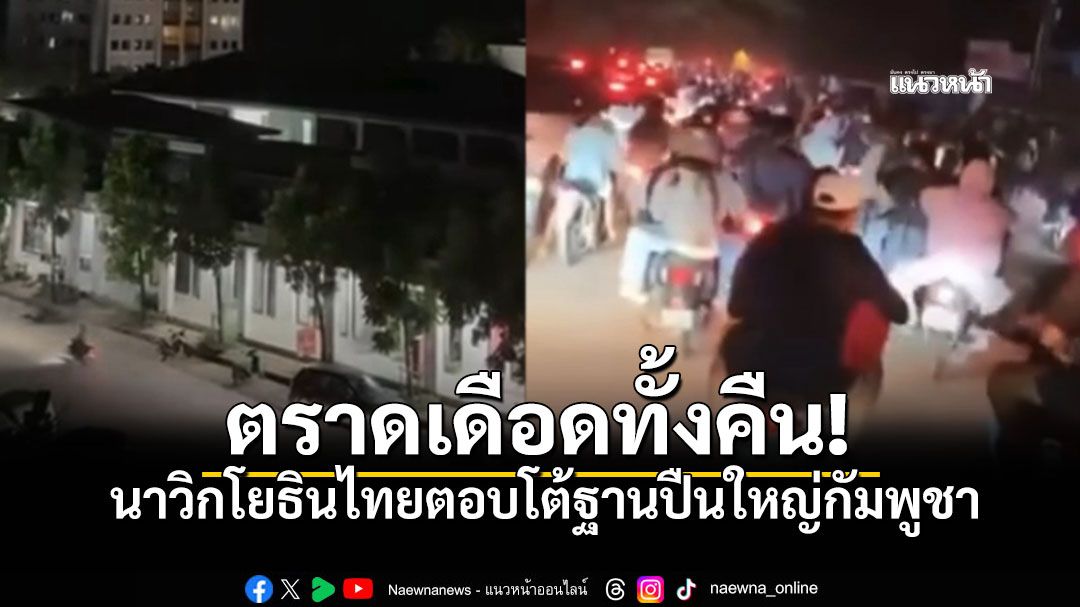 ตราดดุเดือด นาวิกโยธินไทยตอบโต้ฐานปืนใหญ่กัมพูชา ชาวบ้านหนีตายอลหม่าน2ฝั่งประเทศ