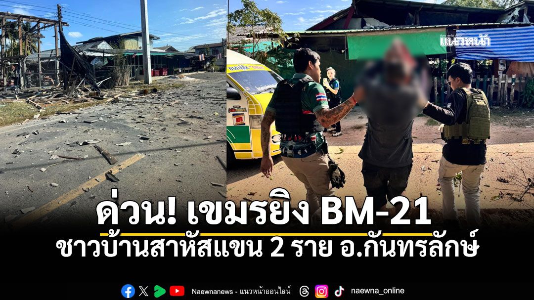ด่วน! เขมรระดมยิง BM-21 ถล่มบ้านเรือนประชาชน พื้นที่กันทรลักษ์ ชาวบ้านสาหัสแขน 2 ราย