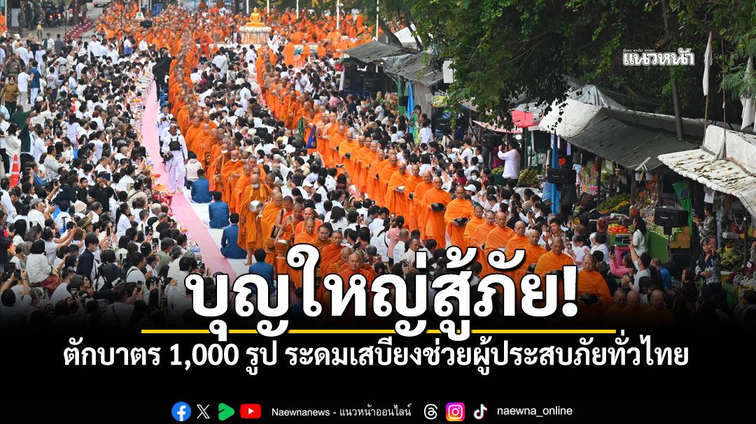 พุทธศาสนิกชนหลั่งไหลตักบาตร 1,000 รูป ณ เขาใหญ่ ระดมเสบียงช่วยผู้ประสบภัยทั่วไทย