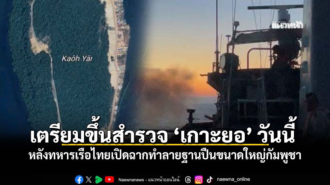 เตรียมขึ้นสำรวจ เกาะยอ วันนี้ หลังทหารเรือไทยเปิดฉากทำลายฐานปืนขนาดใหญ่กัมพูชา
