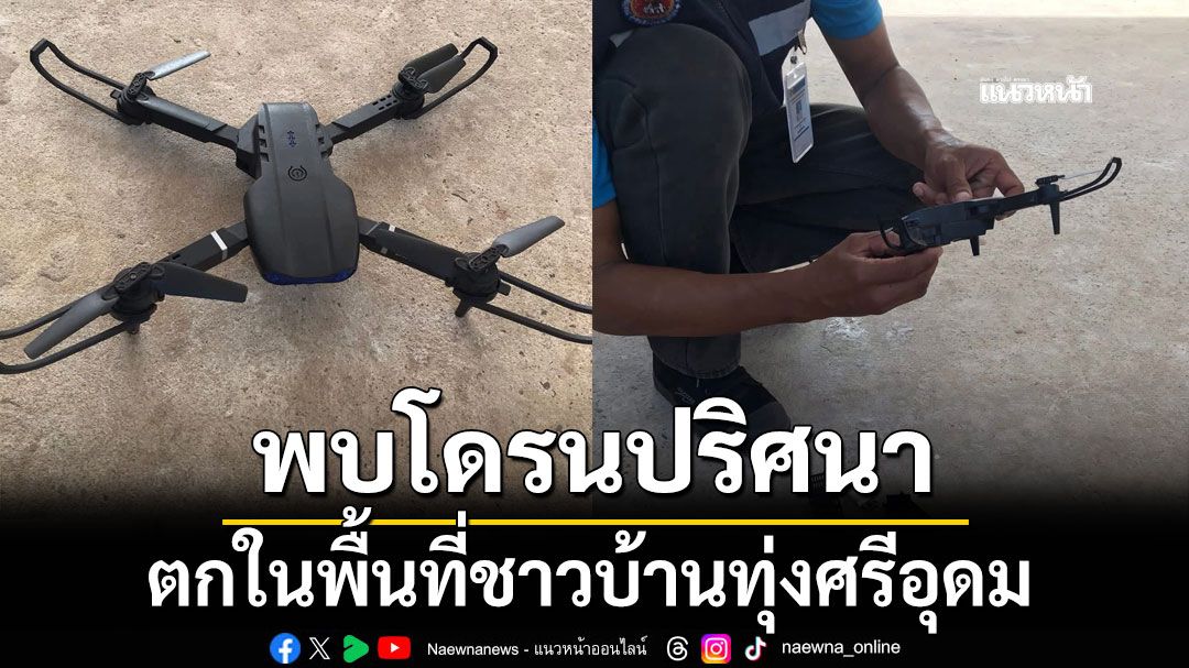 โผล่มาอีก พบโดรนปริศนา ตกในพื้นที่ชาวบ้านทุ่งศรีอุดม จ.อุบลฯ
