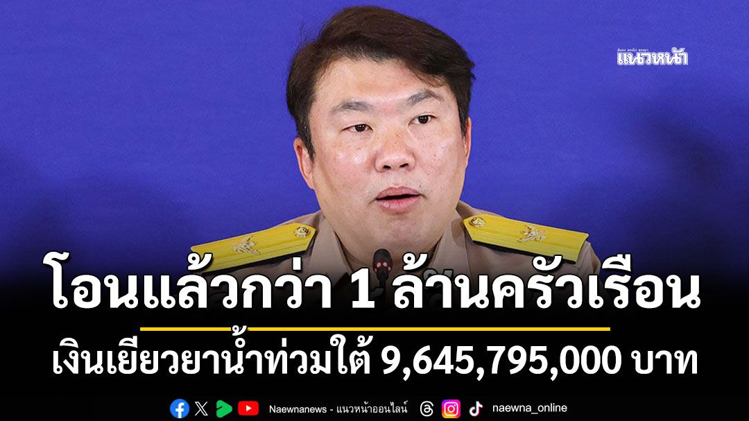 โอนเงินเยียวยาน้ำท่วมใต้แล้ว 1,071,755 ครัวเรือน รวม 9,645,795,000 บาท