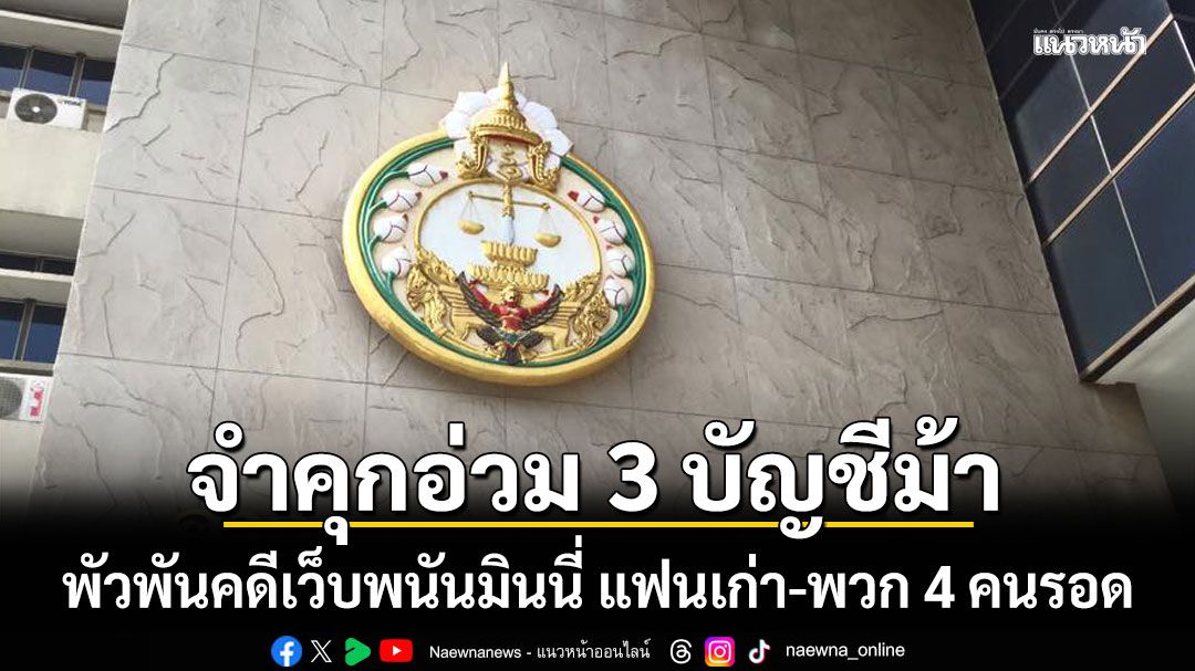 จำคุกอ่วม 3 บัญชีม้า พัวพันคดีเว็บพนันมินนี่ ส่วนแฟนเก่า-พวก 4 คนรอด