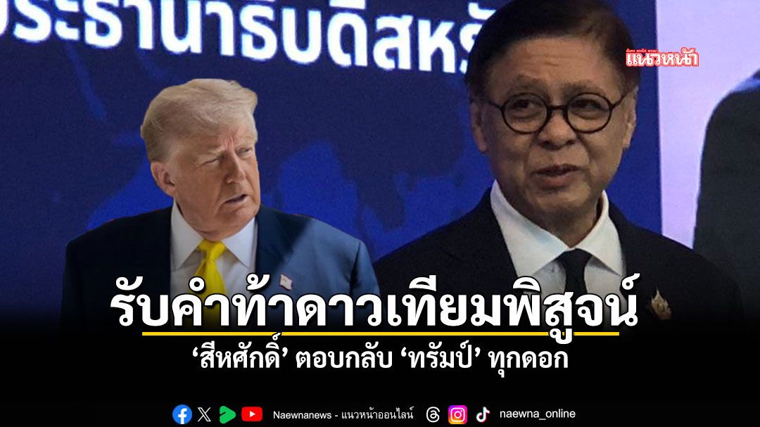 รับคำท้าดาวเทียมพิสูจน์ สีหศักดิ์ ตอบกลับ ทรัมป์ ทุกดอก