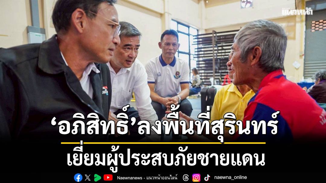 ‘อภิสิทธิ์’ รุดเยี่ยม ทหาร-ผู้ประสบภัยสุรินทร์ ซาบซึ้งคนไทยมีน้ำใจส่งต่อกำลังใจสู่‘หาดใหญ’