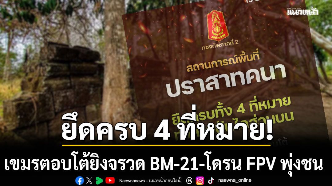 ทภ.2 เผยไทยยึด ปราสาทคนา ครบ 4 ที่หมาย เขมรตอบโต้ยิงจรวด BM-21-โดรน FPV พุ่งชน