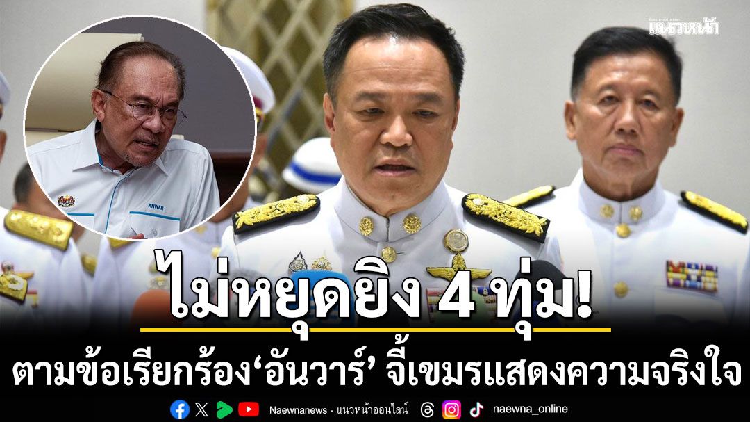 อนุทิน เมิน อันวาร์ ยัน 4 ทุ่มไม่มีหยุดยิง จี้กัมพูชาต้องแสดงความจริงใจ