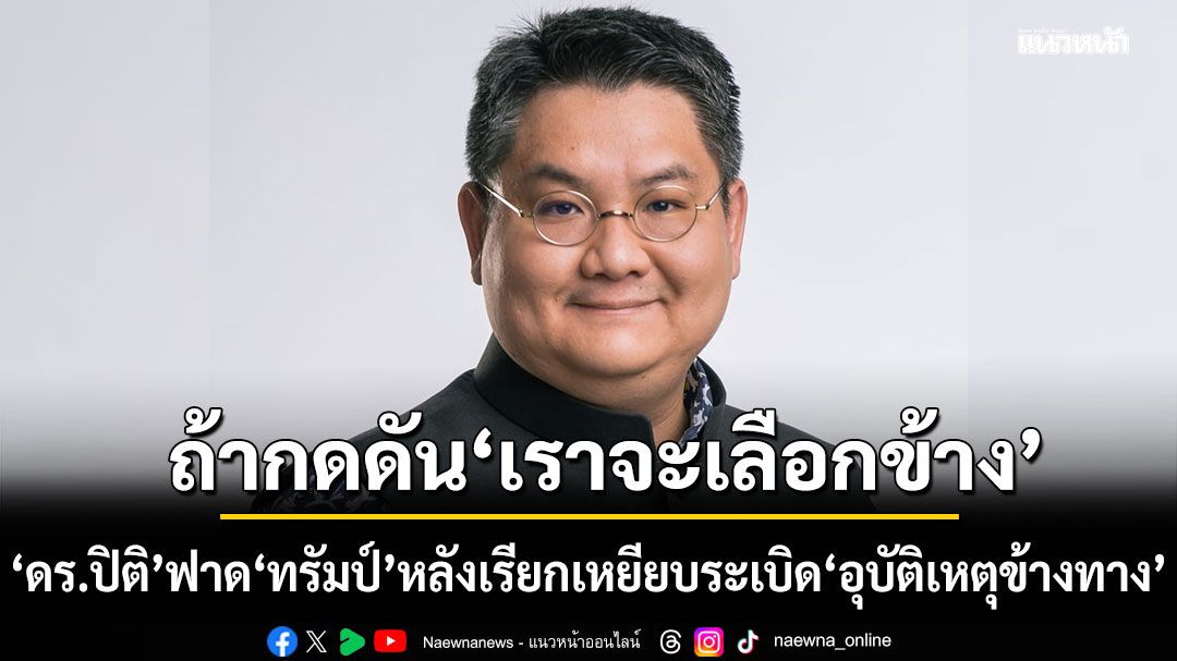 ไทยต้องสั่งสอน! ดร.ปิติ ฟาด ทรัมป์ หลังเรียกเหยียบระเบิด อุบัติเหตุข้างทาง ชี้ถ้ากดดัน เราจะเลือกข้าง