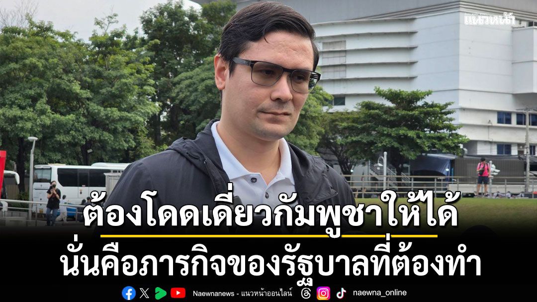โรม มอง อนุทิน ทำไทยเสียเปรียบปมชายแดน โต้คนวิจารณ์ ปชน. สนใจแต่แก้ รธน.-เลือกตั้ง