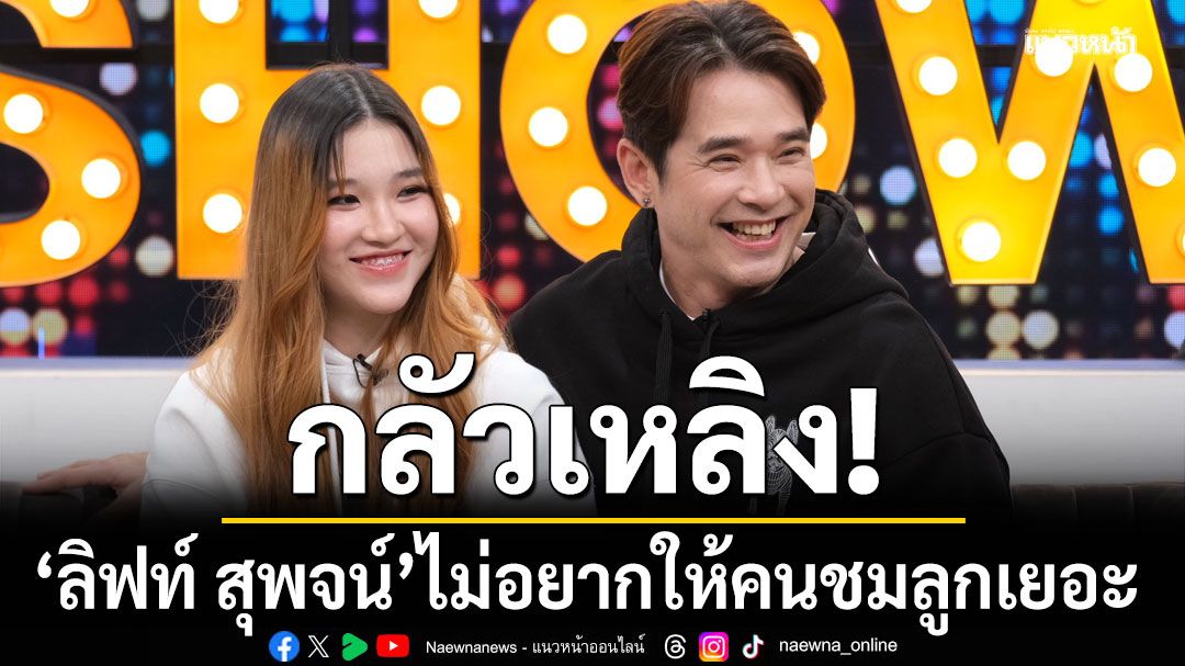 ลิฟท์ สุพจน์ ไม่อยากให้คนชมลูกเยอะ กลัวเหลิง  เสียใจคนใกล้ตัวโกงเงิน 3 แสน