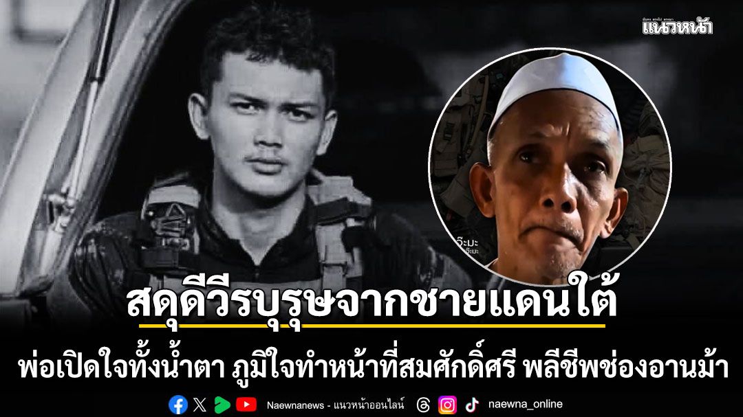 สดุดีวีรบุรุษจากชายแดนใต้! พ่อเปิดใจทั้งน้ำตา ภูมิใจ พลฯมุสตากีม ทำหน้าที่สมศักดิ์ศรี พลีชีพช่องอานม้า