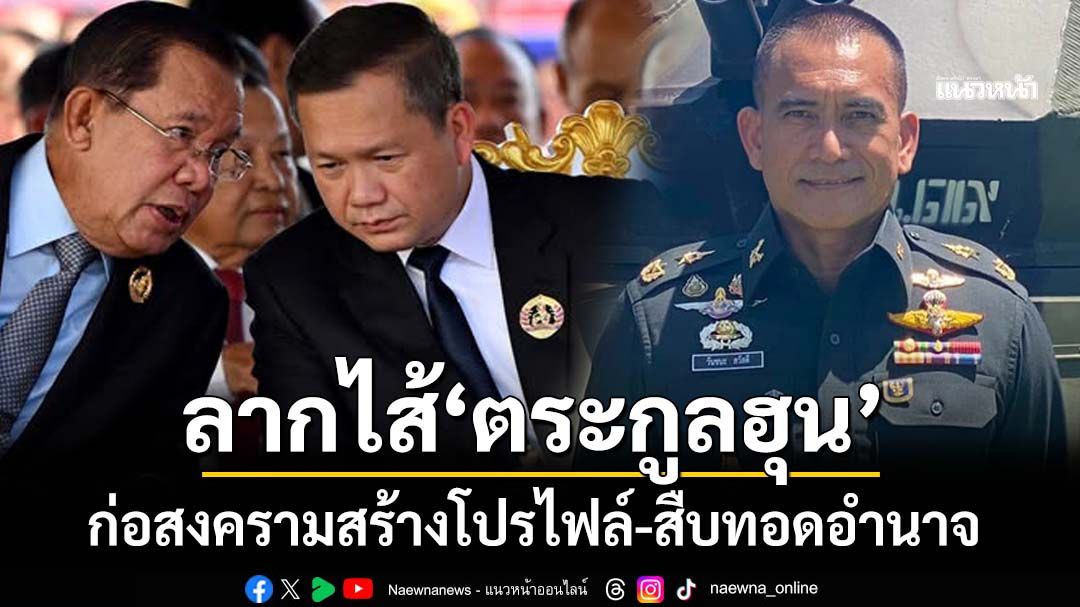 ‘เสธ.เบิร์ด’ลากไส้‘ตระกูลฮุน’ ก่อสงครามสร้างโปรไฟล์-สืบทอดอำนาจ พังทั้งพ่อลูก