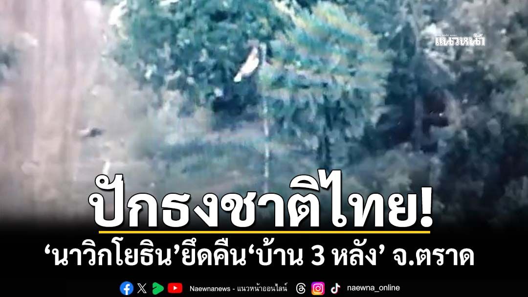 ปักธงชาติไทย! ปะทะเดือดเช้ามืด‘นาวิกโยธิน’ยึดคืน‘บ้าน 3 หลัง’ จ.ตราด