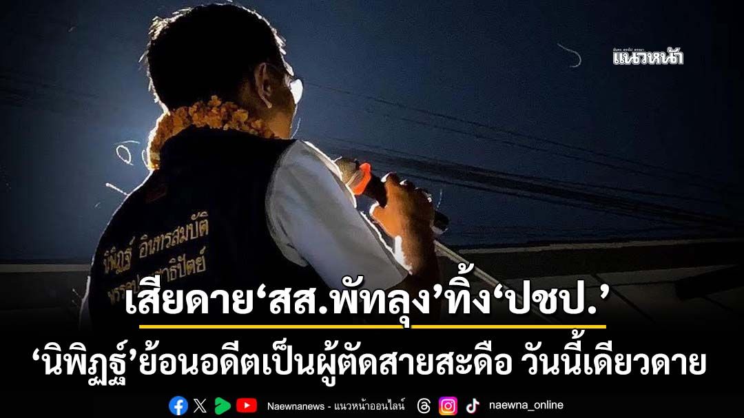 ‘นิพิฏฐ์’เสียดาย‘สส.พัทลุง’ทิ้ง‘ปชป.’ ย้อนอดีตเป็นผู้ตัดสายสะดือ วันนี้ยืนอย่างเดียวดาย