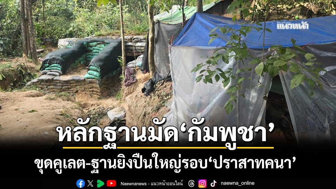 เจอจะๆหลักฐานมัด‘กัมพูชา’ พบขุดคูเลต-สร้างบังเกอร์-ฐานยิงปืนใหญ่รอบ‘ปราสาทคนา’