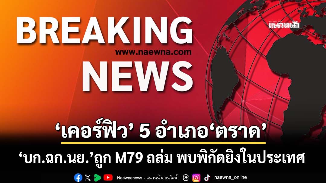 ด่วน!ประกาศ‘เคอร์ฟิว’ 5 อำเภอ‘ตราด’ หลัง‘บก ฉก.นย.’ถูก M79 ยิงถล่ม พบพิกัดจากในประเทศ