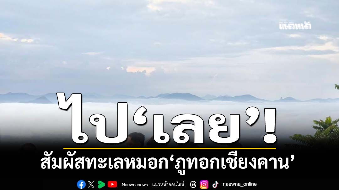 ไป‘เลย’! สัมผัสทะเลหมอก‘ริมโขง’ รับแสงแรกอาทิตย์ขึ้นกลางหมอก‘ภูทอกเชียงคาน’