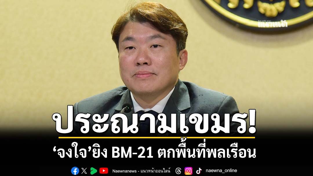 ประณามเขมร! ยิง BM-21 ตกพื้นที่พลเรือนดับ 1 รายที่ศรีสะเกษ ‘จงใจ’ไม่ใช่อุบัติเหตุ