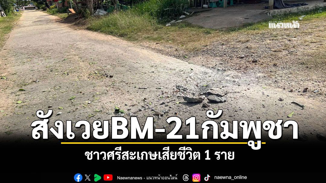 สังเวยจรวดกัมพูชา ยิงตกในหมู่บ้าน ชาวศรีสะเกษเสียชีวิต 1 ราย