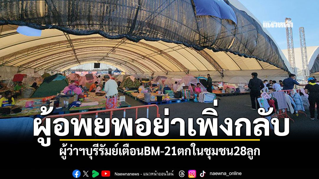 ผู้ว่าฯบุรีรัมย์เตือนผู้อพยพ อย่าเพิ่งกลับเข้าพื้นที่ BM-21ตกในชุมชน28ลูก