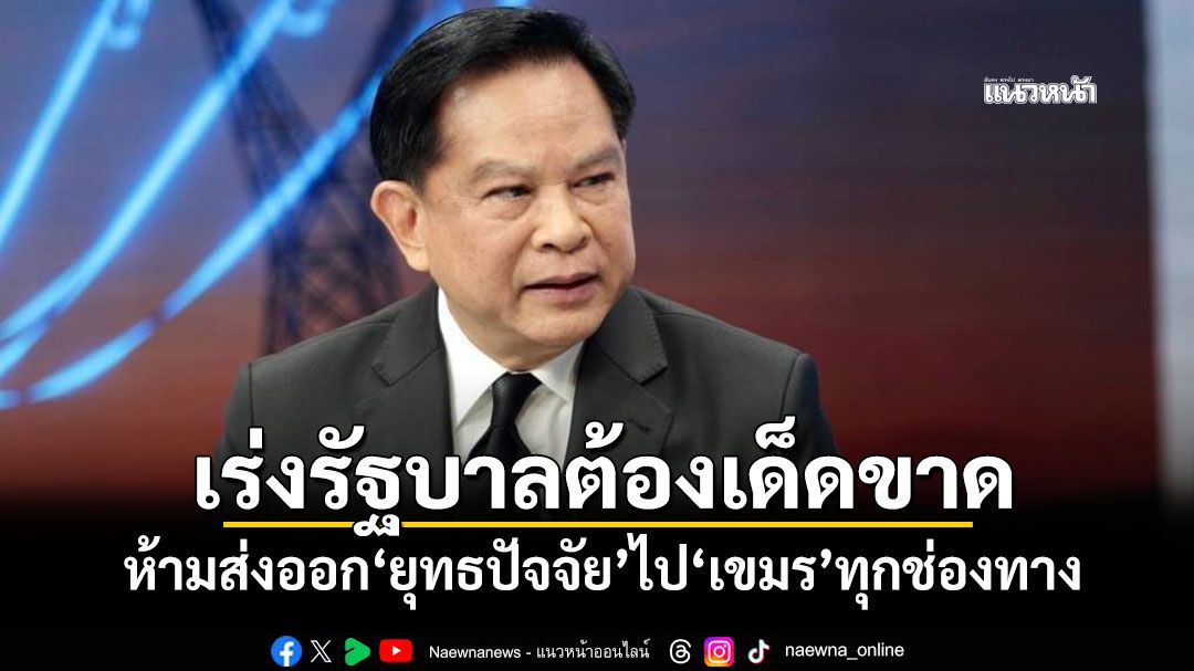 ‘พีระพันธุ์’เร่งรัฐบาลต้องเด็ดขาด! ห้ามส่งออก‘ยุทธปัจจัย’ไป‘เขมร’ทุกช่องทาง