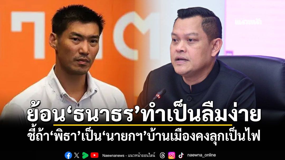 ‘ธนกร’ย้อน‘ธนาธร’ทำเป็นลืมง่าย ชี้ถ้า‘พิธา’เป็น‘นายกฯ’บ้านเมืองคงลุกเป็นไฟ
