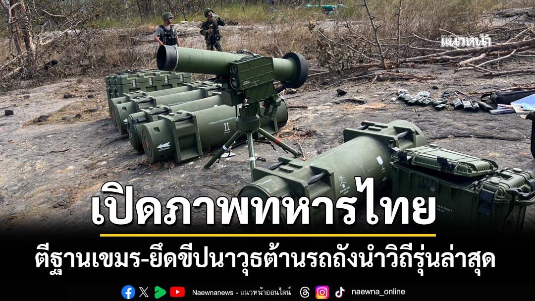 เปิดภาพทหารไทยยึดขีปนาวุธต้านรถถังนำวิถีรุ่นล่าสุด สัญชาติจีน หลังเข้าตีฐานกัมพูชาบนเนิน 500