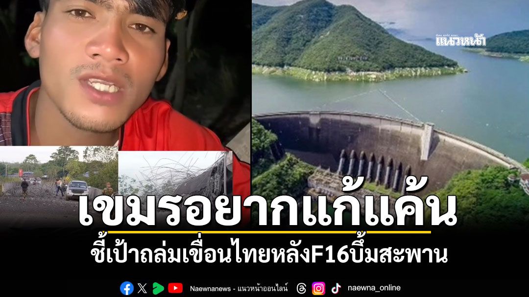 เขมรก็คือเขมร หนุ่มกัมพูชาเดือด หลังโดนF16บึ้มสะพานขาด ชี้เป้าถล่มเขื่อนไทย