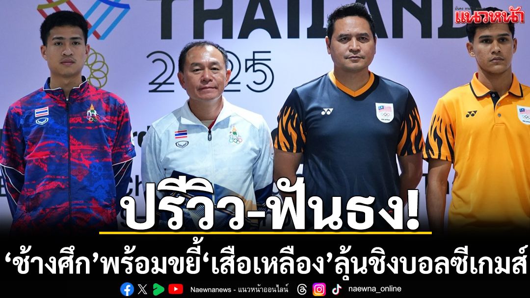 ปรีวิว-ฟันธง!‘ช้างศึก’พร้อมขยี้‘เสือเหลือง’ลุ้นชิงบอลซีเกมส์