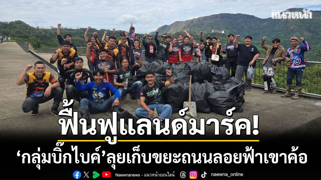 ฟื้นฟูแลนด์มาร์ค! ‘กลุ่มบิ๊กไบค์’ ลุยเก็บขยะถนนลอยฟ้าเขาค้อ-ลบคำดูถูกเป็นแรงบันดาลใจ