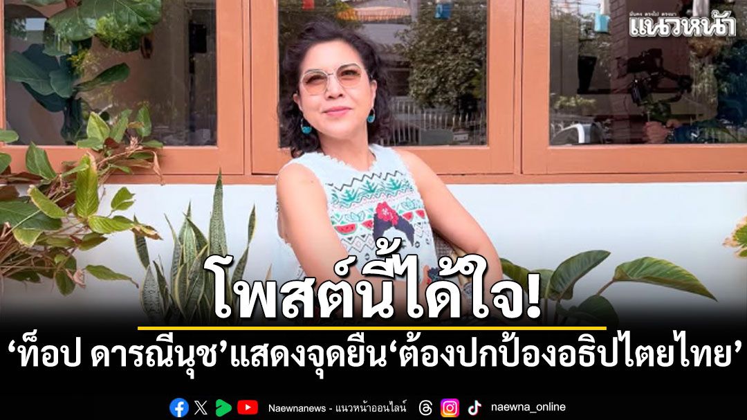 โพสต์นี้ได้ใจ! ท็อป ดารณีนุช แสดงจุดยืน \'ต้องปกป้องอธิปไตยไทย\'