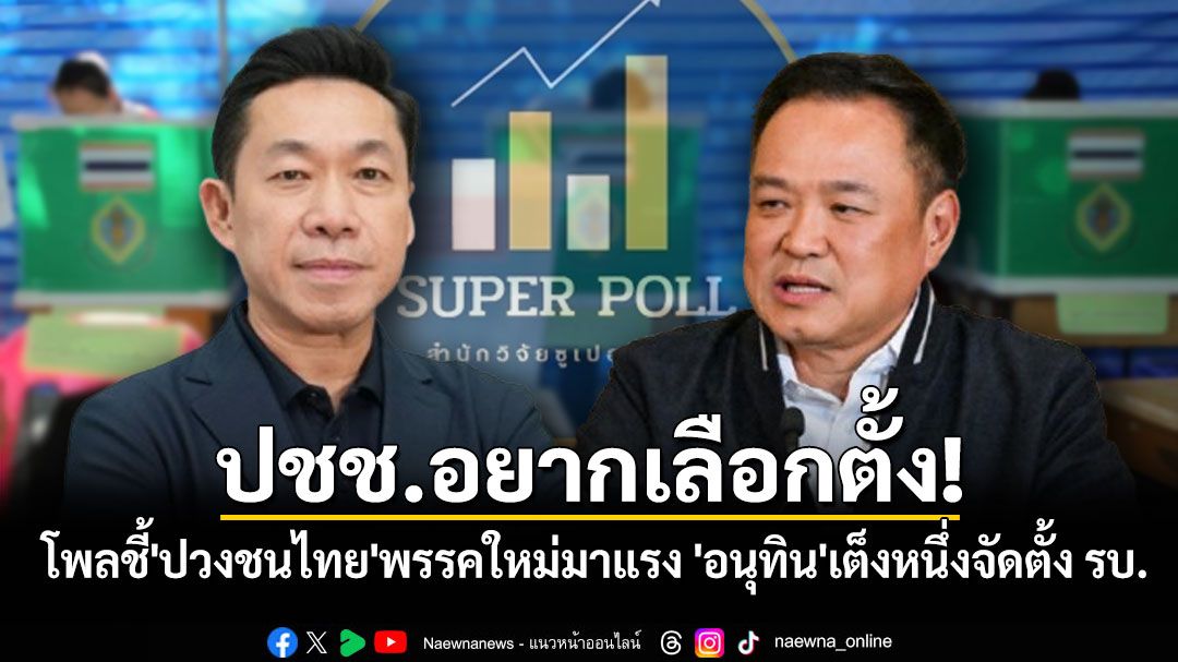 โพลชี้ปชช.อยากเลือกตั้ง! เผย\'ปวงชนไทย\'พรรคใหม่มาแรง ด้าน\'อนุทิน\'เต็งหนึ่งจัดตั้งรัฐบาล